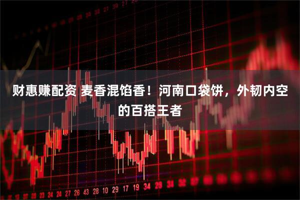 财惠赚配资 麦香混馅香！河南口袋饼，外韧内空的百搭王者