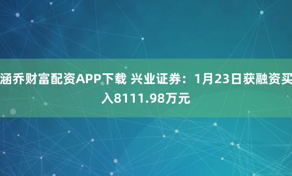 涵乔财富配资APP下载 兴业证券：1月23日获融资买入8111.98万元