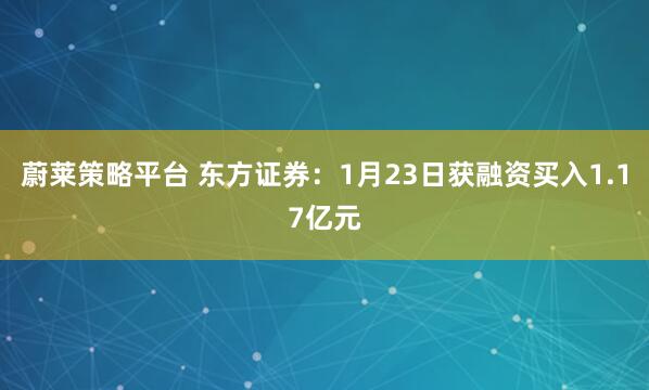 蔚莱策略平台 东方证券：1月23日获融资买入1.17亿元