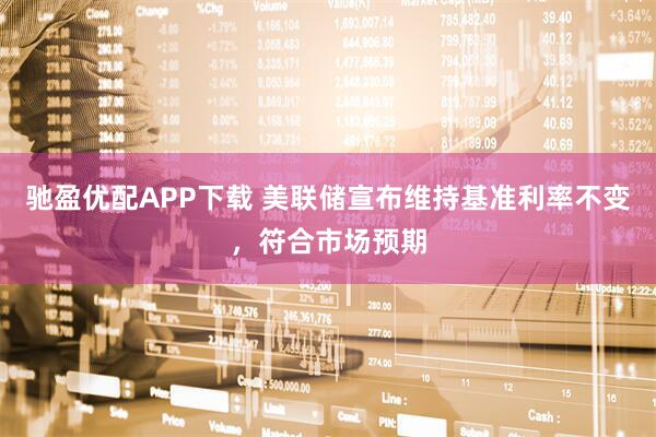 驰盈优配APP下载 美联储宣布维持基准利率不变，符合市场预期