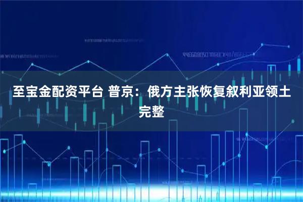 至宝金配资平台 普京：俄方主张恢复叙利亚领土完整