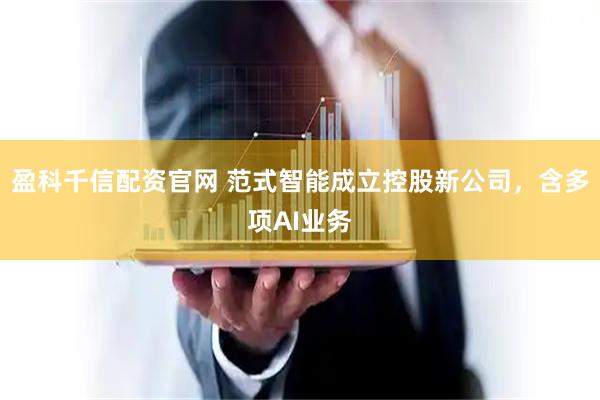 盈科千信配资官网 范式智能成立控股新公司，含多项AI业务