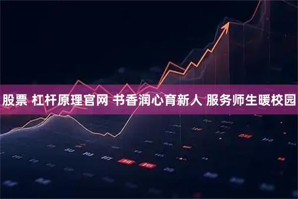 股票 杠杆原理官网 书香润心育新人 服务师生暖校园
