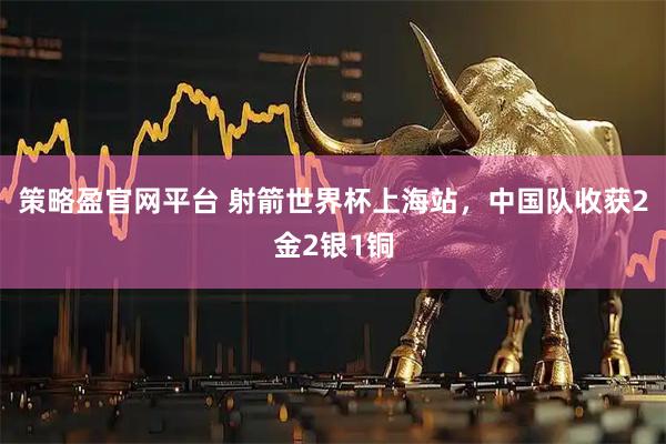 策略盈官网平台 射箭世界杯上海站，中国队收获2金2银1铜