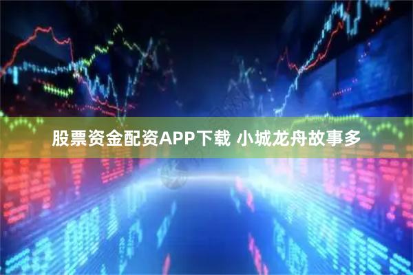 股票资金配资APP下载 小城龙舟故事多